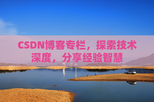CSDN博客专栏，探索技术深度，分享经验智慧